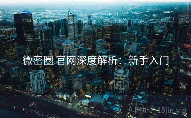 微密圈 官网深度解析：新手入门