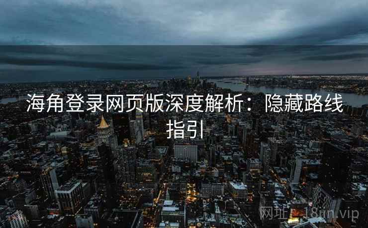 海角登录网页版深度解析：隐藏路线指引