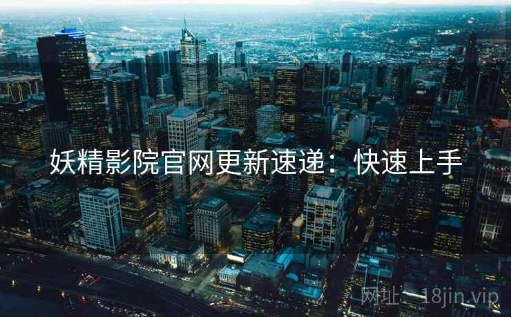 妖精影院官网更新速递：快速上手