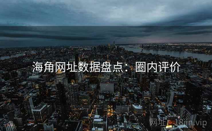 海角网址数据盘点：圈内评价