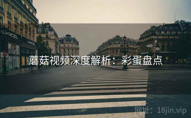 蘑菇视频深度解析：彩蛋盘点