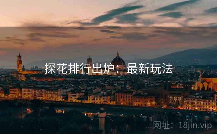 探花排行出炉：最新玩法