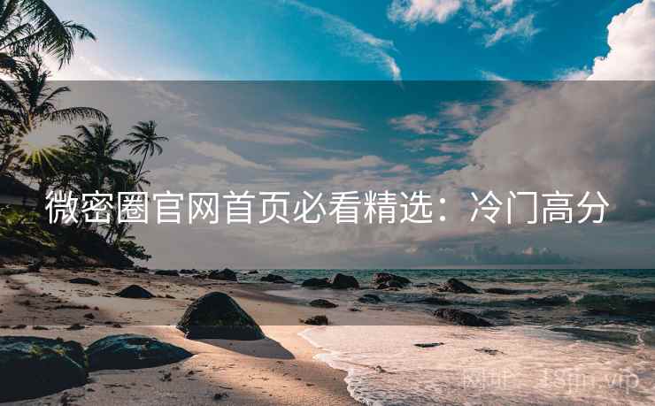 微密圈官网首页必看精选：冷门高分