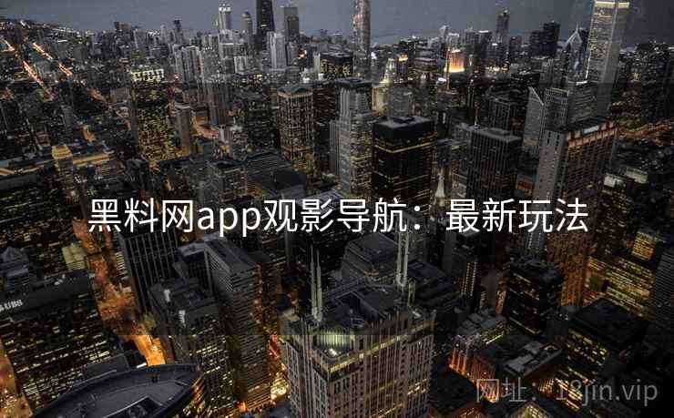 黑料网app观影导航：最新玩法