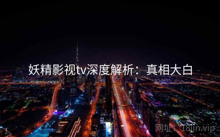 妖精影视tv深度解析：真相大白