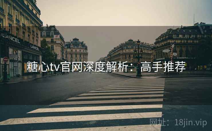 糖心tv官网深度解析：高手推荐