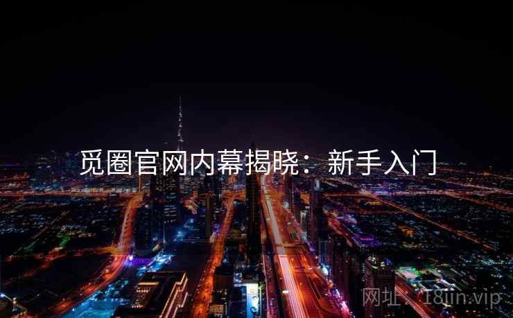 觅圈官网内幕揭晓：新手入门
