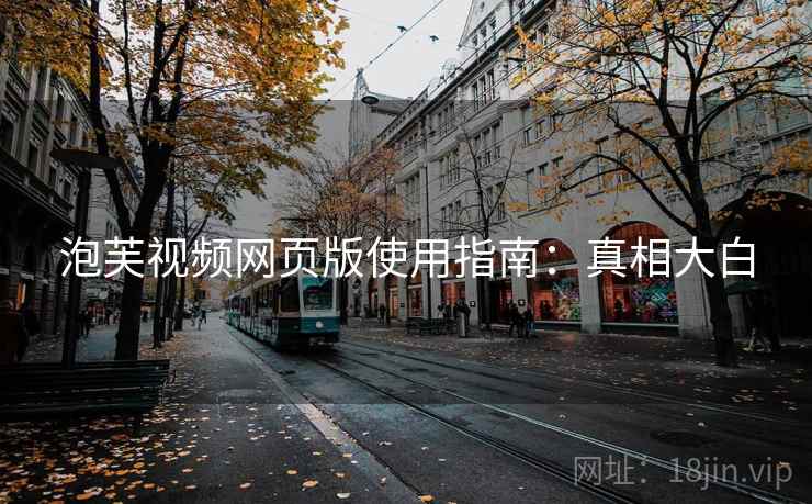 泡芙视频网页版使用指南：真相大白