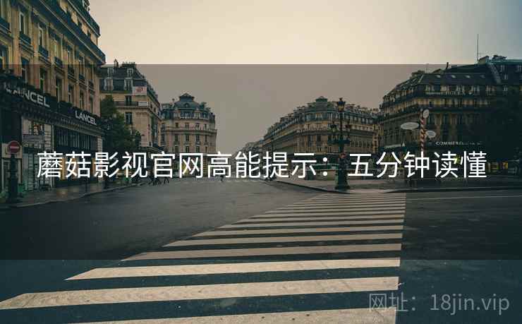 蘑菇影视官网高能提示：五分钟读懂