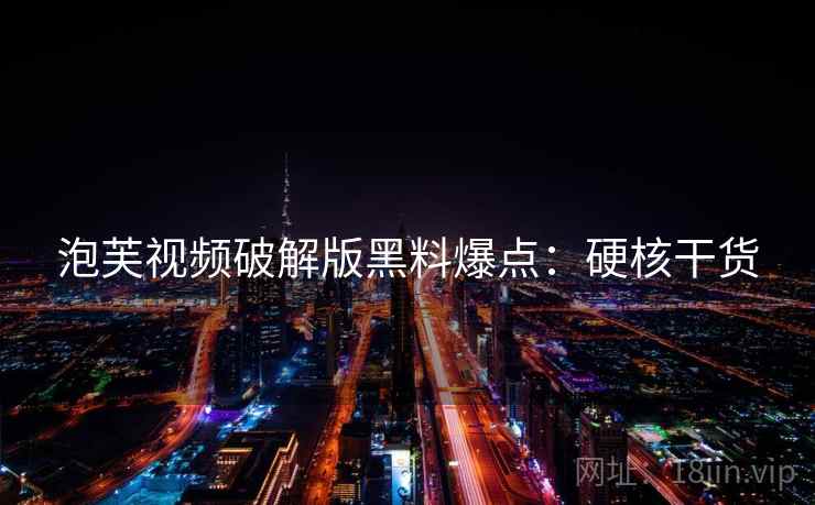 泡芙视频破解版黑料爆点：硬核干货