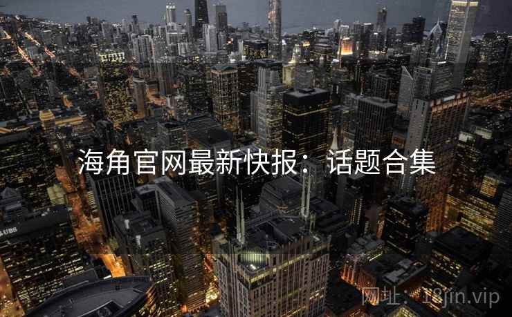 海角官网最新快报：话题合集