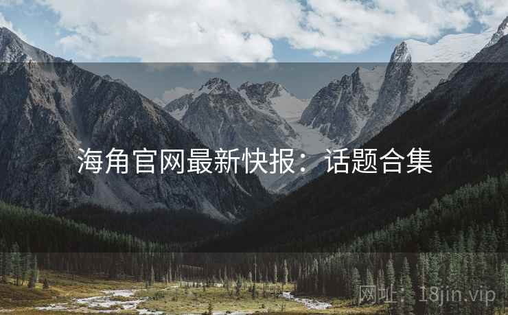 海角官网最新快报：话题合集