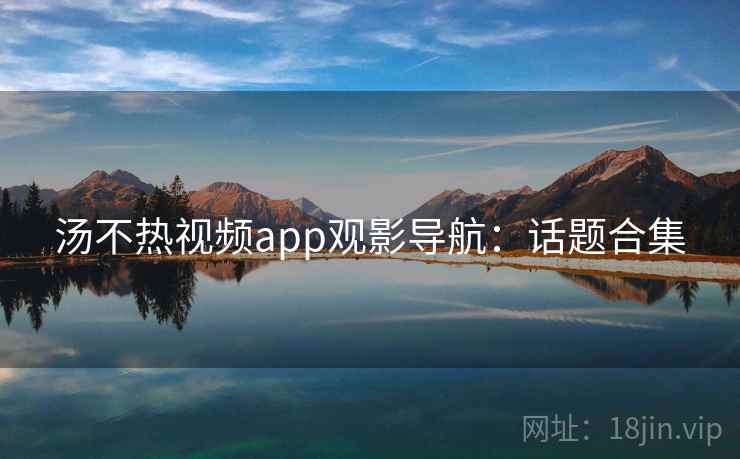 汤不热视频app观影导航：话题合集