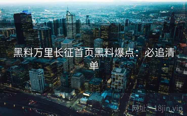 黑料万里长征首页黑料爆点：必追清单