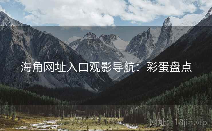 海角网址入口观影导航：彩蛋盘点