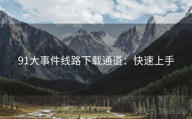 91大事件线路下载通道：快速上手