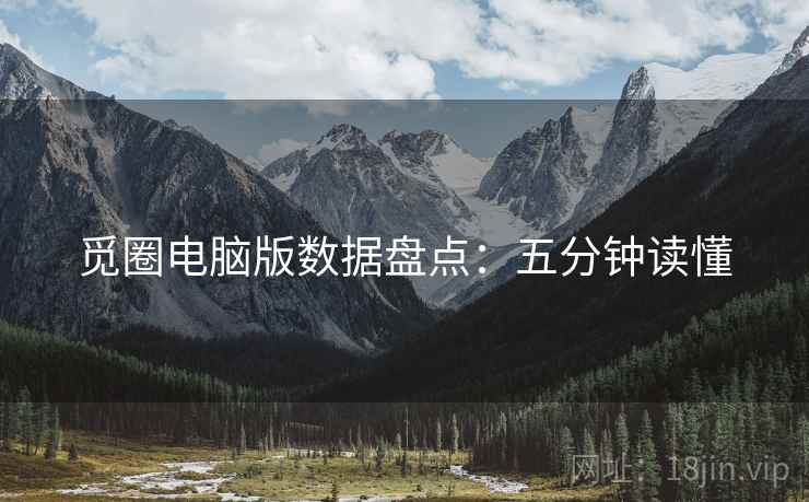 觅圈电脑版数据盘点：五分钟读懂
