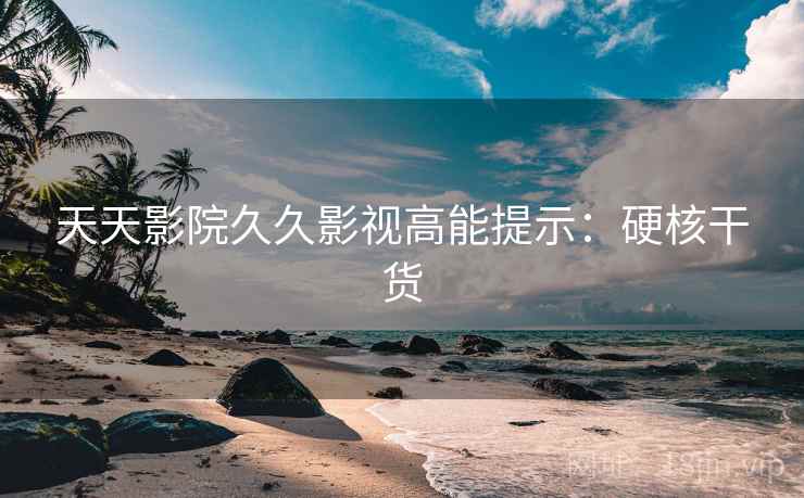 天天影院久久影视高能提示：硬核干货