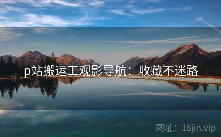 p站搬运工观影导航：收藏不迷路