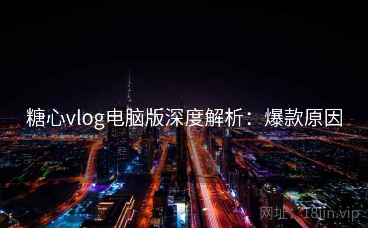 糖心vlog电脑版深度解析：爆款原因