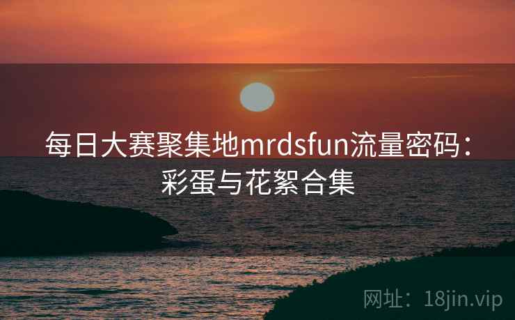 每日大赛聚集地mrdsfun流量密码：彩蛋与花絮合集