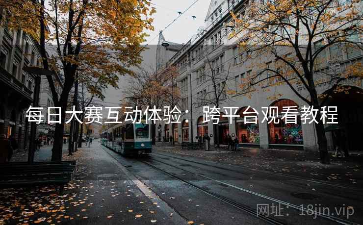 每日大赛互动体验：跨平台观看教程