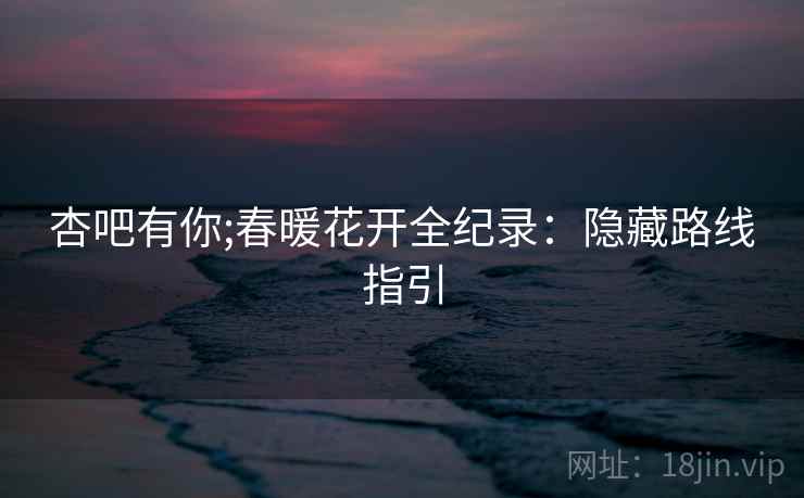 杏吧有你;春暖花开全纪录：隐藏路线指引