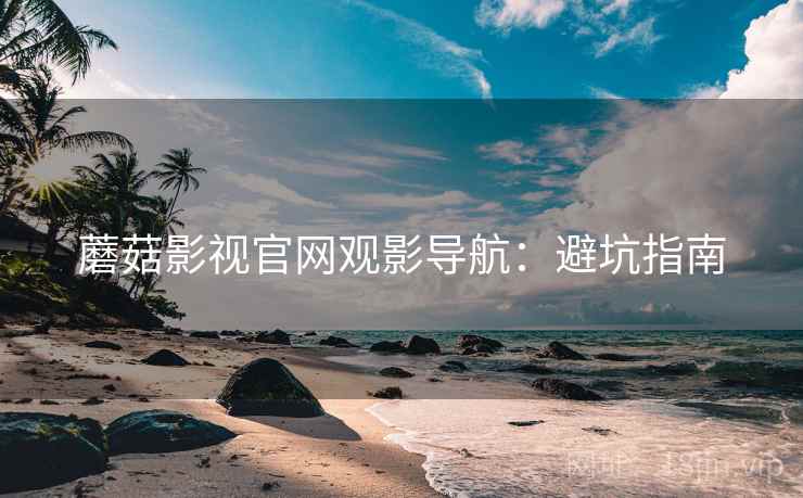 蘑菇影视官网观影导航：避坑指南