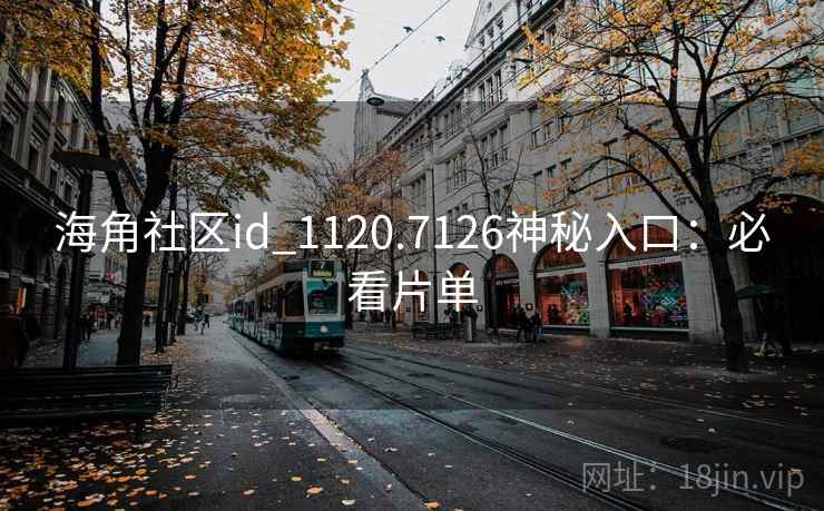 海角社区id_1120.7126神秘入口：必看片单