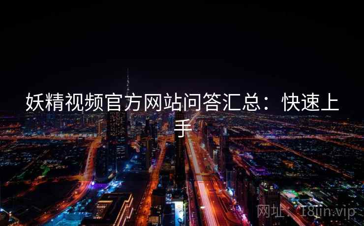 妖精视频官方网站问答汇总：快速上手