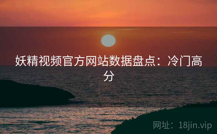 妖精视频官方网站数据盘点：冷门高分