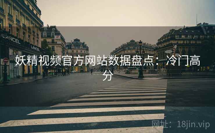 妖精视频官方网站数据盘点：冷门高分