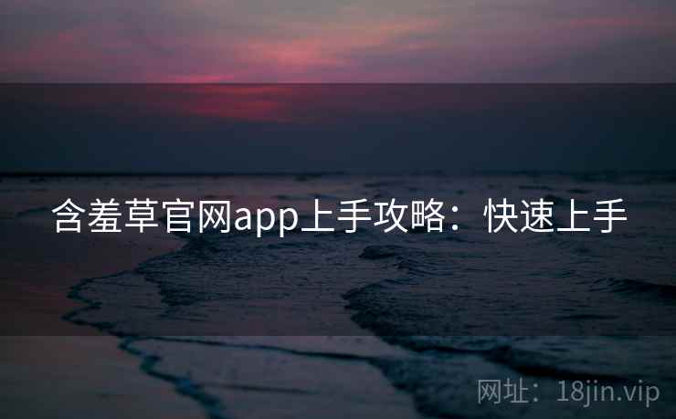 含羞草官网app上手攻略：快速上手