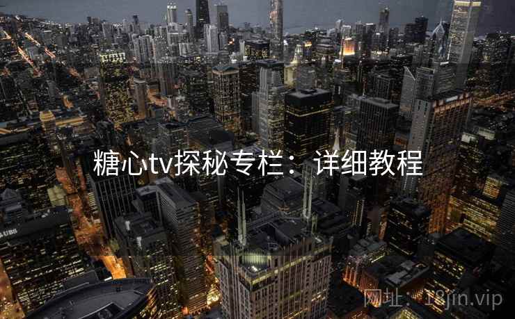 糖心tv探秘专栏：详细教程
