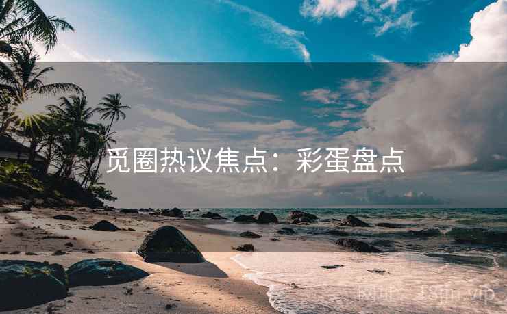 觅圈热议焦点：彩蛋盘点