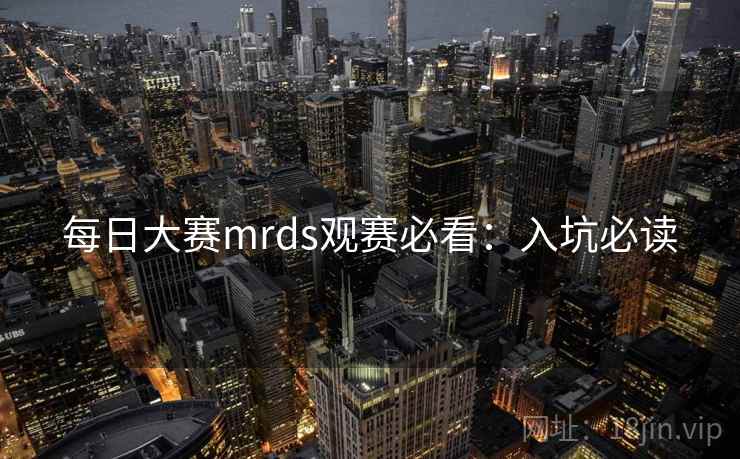 每日大赛mrds观赛必看：入坑必读