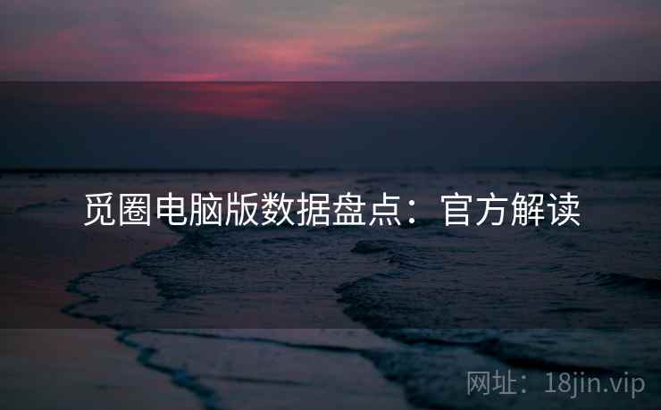 觅圈电脑版数据盘点：官方解读