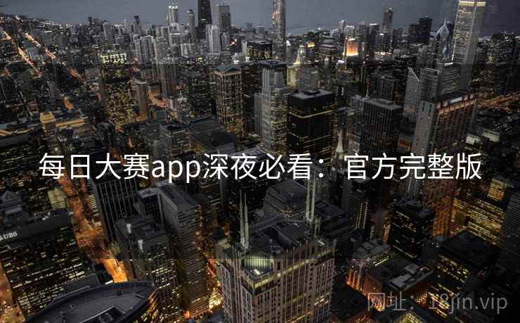 每日大赛app深夜必看：官方完整版