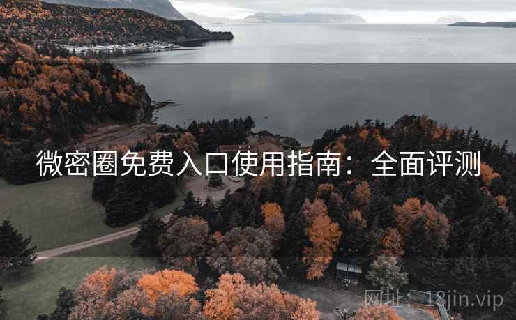 微密圈免费入口使用指南：全面评测